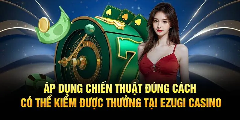 Áp dụng chiến thuật đúng cách có thể kiếm được thưởng tại Ezugi Casino