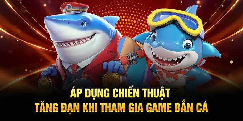 Áp dụng chiến thuật tăng đạn khi tham gia game bắn cá