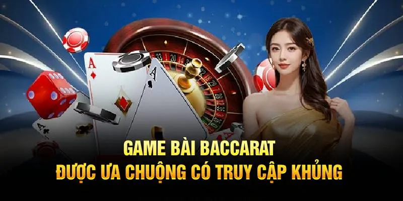 Game bài baccarat được ưa chuộng có truy cập khủng