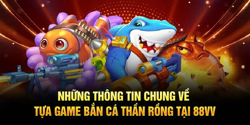 Những thông tin chung về tựa game bắn cá thần rồng tại 88VV